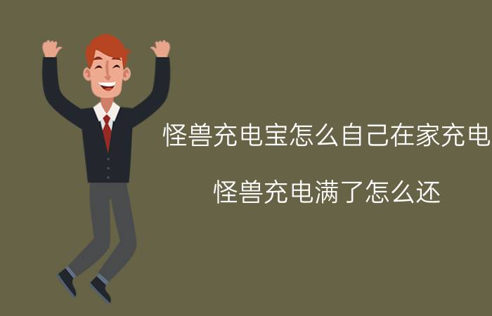 怪兽充电宝怎么自己在家充电 怪兽充电满了怎么还？